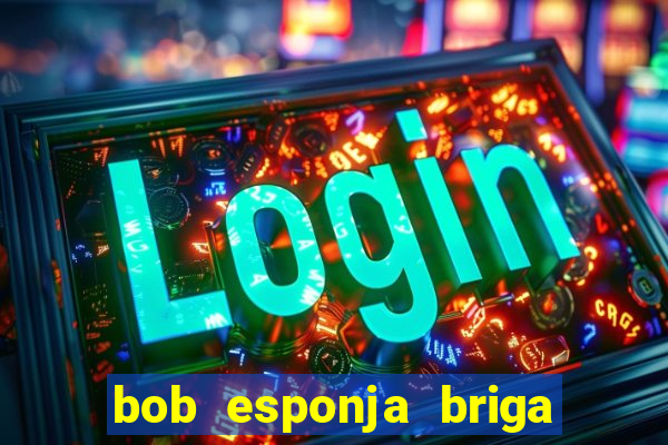 bob esponja briga nos corais